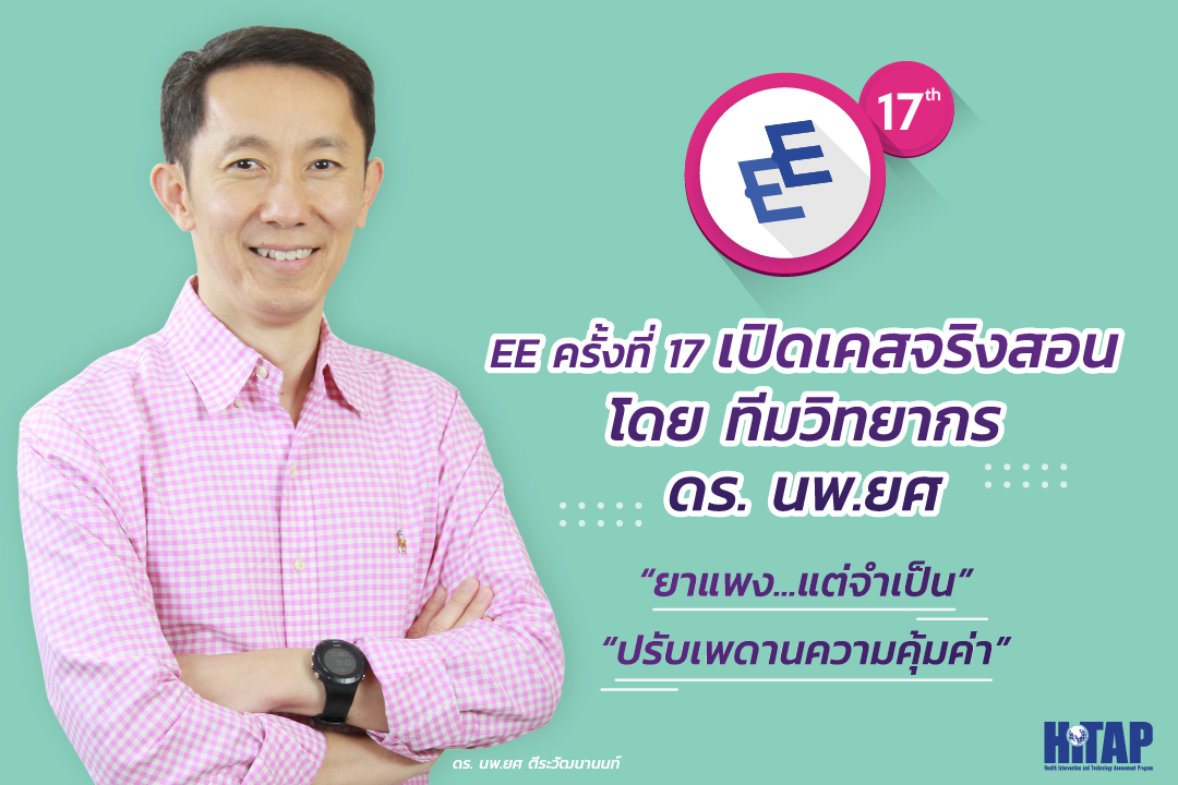 EE ครั้งที่ 17 เปิดเคสจริงสอน โดยทีมวิทยากร ดร. นพ.ยศ “ยาแพงแต่จำเป็น” “ปรับเพดานความคุ้มค่า”